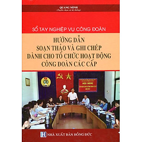 Download sách Sổ Tay Nghiệp Vụ Công Đoàn - Hướng Dẫn Soạn Thảo Và Ghi Chép Dành Cho Tổ Chức Hoạt Động Công Đoàn Các Cấp