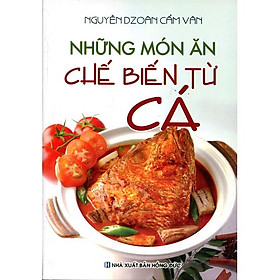 Ảnh bìa Những Món Ăn Chế Biến Từ Cá (Tái Bản)