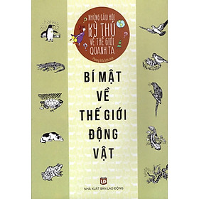 Những Câu Hỏi Kỳ Thú Về Thế Giới Quanh Ta - Bí Mật Về Thế Giới Động Vật