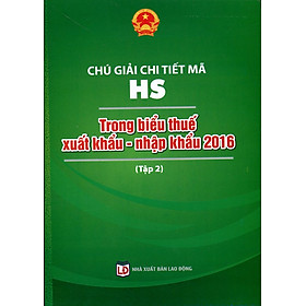 Download sách Chú Giải Chi Tiết Mã HS Trong Biểu Thuế Xuất Khẩu - Nhập Khẩu 2016 (Tập 2)