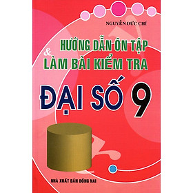 Hướng Dẫn Ôn Tập Và Làm Bài Kiểm Tra Đại Số Lớp 9 Tái Bản 2015