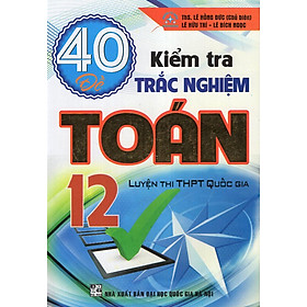 Nơi bán 40 Đề Kiểm Tra Trắc Nghiệm Toán 12 (Luyện Thi THPT Quốc Gia) - Giá Từ -1đ