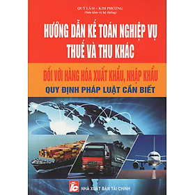 Download sách Hướng Dẫn Kế Toán Nghiệp Vụ Thuế Và Thu Khác Đối Với Hàng Hóa Xuất Khẩu, Nhập Khẩu