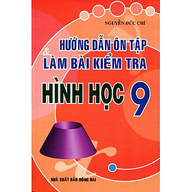 Hướng Dẫn Ôn Tập Và Làm Bài Kiểm Tra Hình Học Lớp 9 Tái Bản 2015