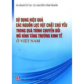 [Download Sách] Sử Dụng Hiệu Quả Các Nguồn Lực Vật Chất Chủ Yếu Trong Quá Trình Chuyển Đổi Mô Hình Tăng Trưởng Kinh Tế