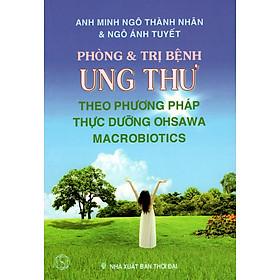 Download sách Phòng & Trị Bệnh Ung Thư Theo Phương Pháp Thực Dưỡng Ohsawa Macrobiotics (Tái Bản)