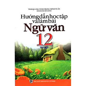 Hướng Dẫn Học Tập Và Làm Bài Ngữ Văn Lớp 12 (Tập 1)