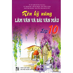 Rèn Kỹ Năng Làm Văn Và Bài Văn Mẫu Lớp 10 (Tập 1)