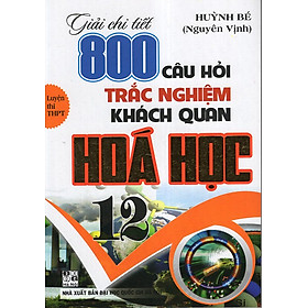 Giải Chi Tiết 800 Câu Hỏi Trắc Nghiệm Khách Quan Hoá 12