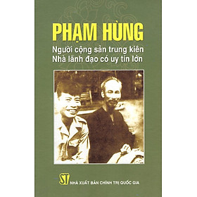 Phạm Hùng - Người Cộng Sản Trung Kiên - Nhà Lãnh Đạo Có Uy Tín Lớn 