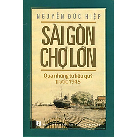 [Download Sách] Sài Gòn Chợ Lớn Qua Những Tư Liệu Quý Trước 1945