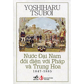 Sách Nước Đại Nam Đối Diện Với Pháp Và Trung Hoa (1847 - 1885) - Tái Bản 2014