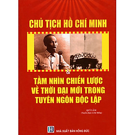 Nơi bán Chủ Tịch Hồ Chí Minh & Tầm Nhìn Chiến Lược Về Thời Đại Mới Trong Tuyên Ngôn Độc Lập - Giá Từ -1đ