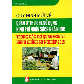 Nơi bán Quy Định Mới Về Quản Lý Thu Chi, Sử Dụng Kinh Phí Ngân Sách Nhà Nước Trong Các Cơ Quan Đơn Vị Hành Chính Sự Nghiệp 2015 - Giá Từ -1đ