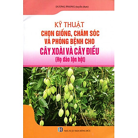 Kỹ Thuật Chọn Giống, Chăm Sóc Và Phòng Bệnh Cho Cây Xoài Và Cây Điều