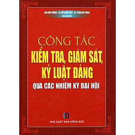 Công Tác Kiểm Tra, Giám Sát, Kỷ Luật Đảng Qua Các Nhiệm Kỳ Đại Hội