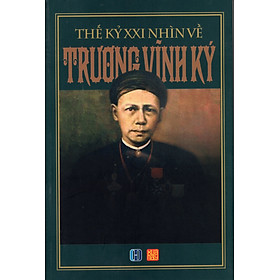 Thế Kỷ XXI Nhìn Về Trương Vĩnh Ký (Tái Bản)