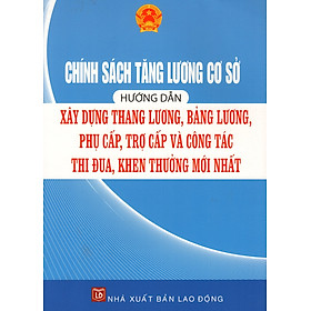 Download sách Chính Sách Tăng Lương Cơ Sở Hướng Dẫn Xây Dựng Thang Lương, Bảng Lương, Phụ Cấp, Trợ Cấp Và Công Tác Thi Đua, Khen Thưởng Mới Nhất