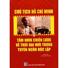 Chủ Tịch Hồ Chí Minh & Tầm Nhìn Chiến Lược Về Thời Đại Mới Trong Tuyên Ngôn Độc Lập