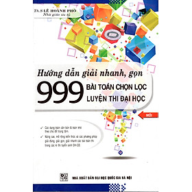 Hướng Dẫn Giải Nhanh, Gọn 999 Bài Toán Chọn Lọc - Luyện Thi Đại Học