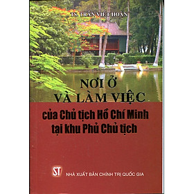 Nơi Ở Và Làm Việc Của Chủ Tịch Hồ Chí Minh Tại Khu Phủ Chủ Tịch (Sách Bỏ Túi)