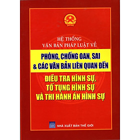 Hệ Thống Văn Bản Pháp Luật Về Phòng, Chống Oan, Sai & Các Văn Bản Liên Quan Đến Điều Tra Hình Sự, Tố Tụng Hình Sự Và Thi Hành Án Hình Sự