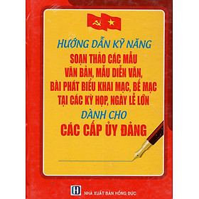 Hướng Dẫn Kỹ Năng Soạn Thảo Các Mẫu Văn Bản, Mẫu Diễn Văn, Bài Phát Biểu Khai Mạc, Bế Mạc Tại Các Kỳ Họp, Ngày Lễ Lớn Dành Cho Các Cấp Ủy Đảng