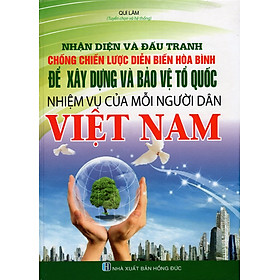 Download sách Nhận Diện Và Đấu Tranh Chống Chiến Lược Diễn Biến Hòa Bình Để Xây Dựng Và Bảo Vệ Tổ Quốc - Nhiệm Vụ Của Mỗi Người Dân Việt Nam