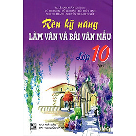 Rèn Kỹ Năng Làm Văn Và Bài Văn Mẫu Lớp 10 (Tập 1)