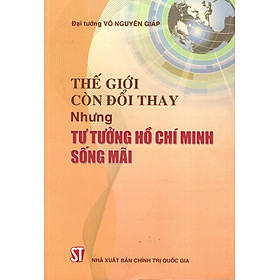 [Download Sách] Thế Giới Còn Đổi Thay Nhưng Tư Tưởng Hồ Chí Minh Sống Mãi