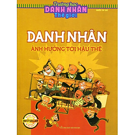 Trường Học Danh Nhân Thế Giới - Danh Nhân Ảnh Hưởng Tới Hậu Thế