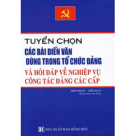 Download sách Tuyển Chọn Các Bài Diễn Văn Dùng Trong Tổ Chức Đảng Và Hỏi Đáp Về Nghiệp Vụ Công Tác Các Cấp