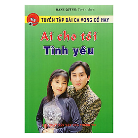 Download sách Tuyển Tập Bài Ca Vọng Cổ Hay - Ai Cho Tôi Tình Yêu