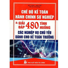 Chế Độ Kế Toán Hành Chính Sự Nghiệp & Giải Đáp 480 Tình Huống Các Nghiệp Vụ Chủ Yếu Dành Cho Kế Toán Trưởng