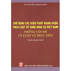 Chế Định Các Biện Pháp Ngăn Chặn Theo Luật Tố Tụng Hình Sự Việt Nam - Những Vấn Đề Lý Luận Và Thực Tiễn