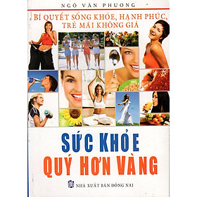 Download sách Bí Quyết Sống Khỏe, Hạnh Phúc, Trẻ Mãi Không Già - Sức Khỏe Quý Hơn Vàng