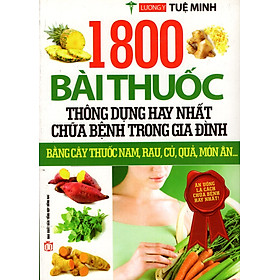 1800 Bài Thuốc Thông Dụng Hay Nhất Chữa Bệnh Trong Gia Đình Bằng Cậy Thuốc Nam, Rau, Củ, Quả, Món Ăn