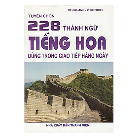 Nơi bán Tuyển Chọn 228 Thành Ngữ Tiếng Hoa Dùng Trong Giao Tiếp Hàng Ngày - Giá Từ -1đ