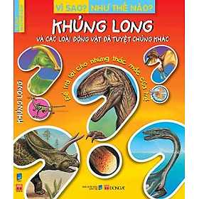 Vì Sao? Như Thế Nào? - Khủng Long Và Các Loài Động Vật Đã Tuyệt Chủng Khác (Tái Bản)