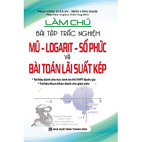 Download sách Làm Chủ Bài Tập Trắc Nghiệm Mũ - Logarit - Số Phức Và Bài Toán Lãi Suất Kép