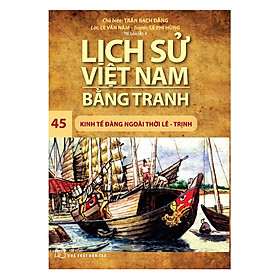 Lịch Sử Việt Nam Bằng Tranh - Kinh Tế Đàng Ngoài Thời Lê – Trịnh - Tập 45 (Tái Bản)