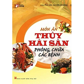 Món Ăn Thủy Hải Sản Phòng, Chữa Các Bệnh (Tái Bản 2013)