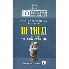 Sách 100 Câu Hỏi Về Gia Định Sài Gòn - Mỹ Thuật Ở Sài Gòn Thành Phố Hồ Chí Minh