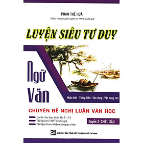 Luyện Siêu Tư Duy Ngữ Văn Chuyên Đề Nghị Luận Văn Học - Quyển 2 (Chiều Sâu)	
