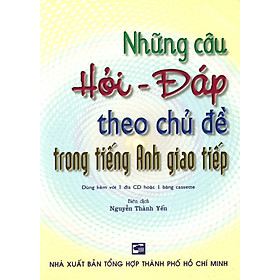 Những Câu Hỏi - Đáp Theo Chủ Đề Trong Tiếng Anh Giao Tiếp (Kèm 1 CD)