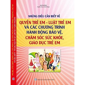 Những Điều Cần Biết Về Quyền Trẻ Em – Luật Trẻ Em Và Các Chương Trình, Hành Động Bảo Vệ, Chăm Sóc Sức Khỏe, Giáo Dục Trẻ Em