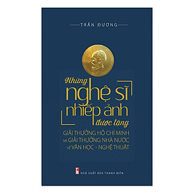 Những Nghệ Sĩ Nhiếp Ảnh Được Giải Thưởng Hồ Chí Minh Và Giải Thưởng Nhà Nước Về Văn Học – Nghệ Thuật