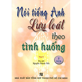 Download sách Nói Tiếng Anh Lưu Loát Theo Tình Huống (Tập 6) - Kèm 2 VCD