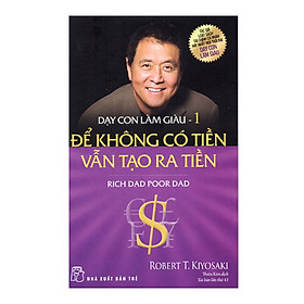 Sách Dạy Con Làm Giàu (Tập 1) - Để Không Có Tiền Vẫn Tạo Ra Tiền - Cha Giàu Cha Nghèo (Tái Bản)