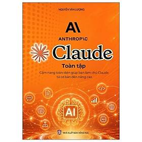 Sách Claude Toàn Tập - Cẩm Nang Toàn Diện Giúp Bạn Làm Chủ Claude Từ Cơ Bản Đến Nâng Cao